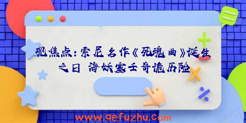 观焦点：索尼名作《死魂曲》诞生之日